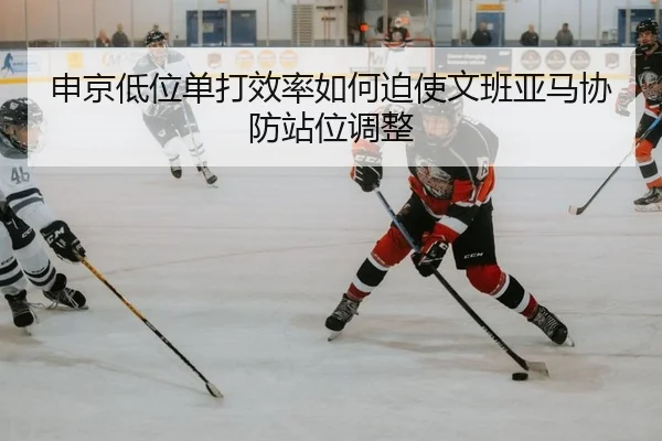 申京低位单打效率如何迫使文班亚马协防站位调整